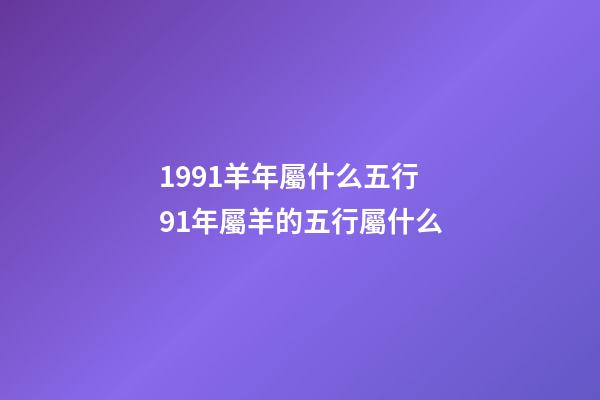 1991羊年屬什么五行 91年屬羊的五行屬什么-第1張-觀點-玄機派